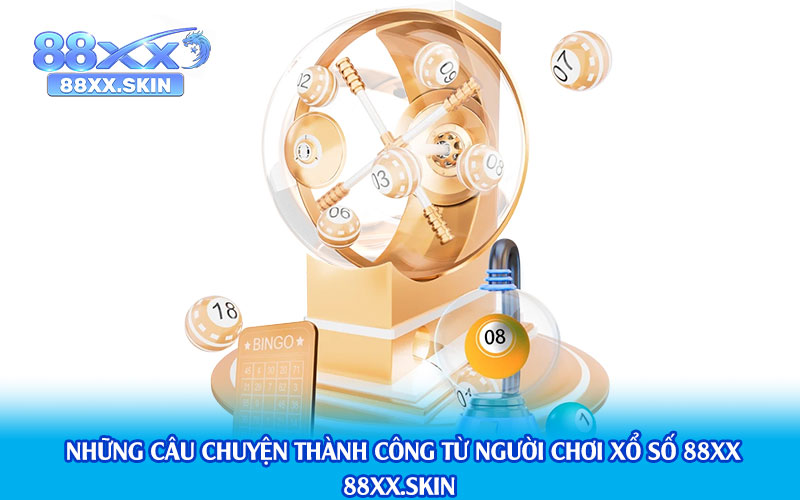 Những câu chuyện thành công từ người chơi xổ số 88xx